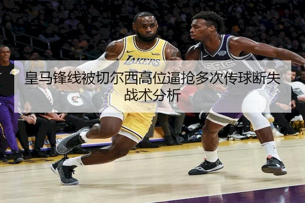 皇马锋线被切尔西高位逼抢多次传球断失战术分析 | Betway